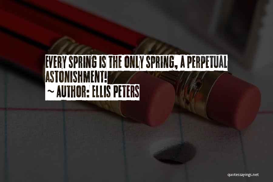 Ellis Peters Quotes: Every Spring Is The Only Spring, A Perpetual Astonishment!