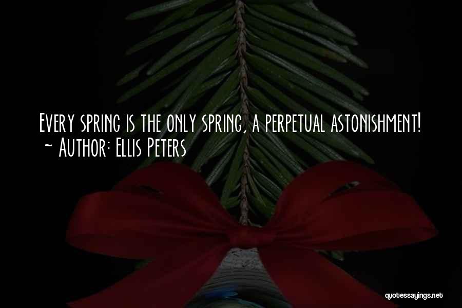 Ellis Peters Quotes: Every Spring Is The Only Spring, A Perpetual Astonishment!