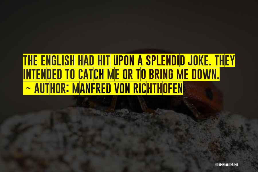 Manfred Von Richthofen Quotes: The English Had Hit Upon A Splendid Joke. They Intended To Catch Me Or To Bring Me Down.