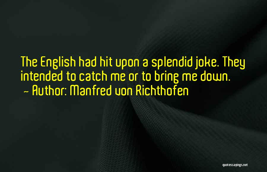 Manfred Von Richthofen Quotes: The English Had Hit Upon A Splendid Joke. They Intended To Catch Me Or To Bring Me Down.