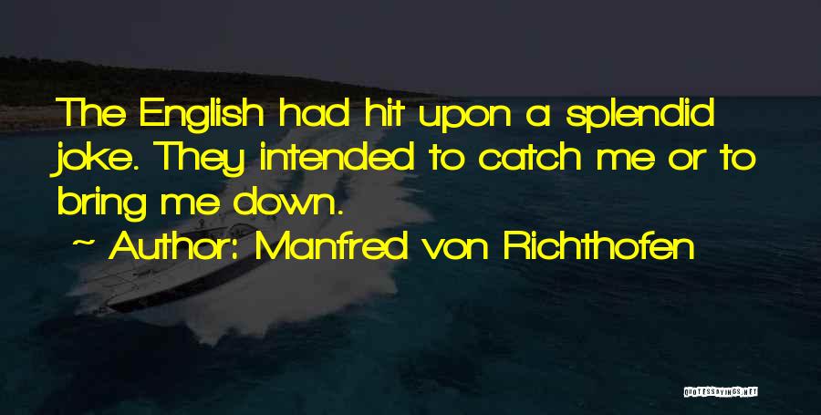 Manfred Von Richthofen Quotes: The English Had Hit Upon A Splendid Joke. They Intended To Catch Me Or To Bring Me Down.