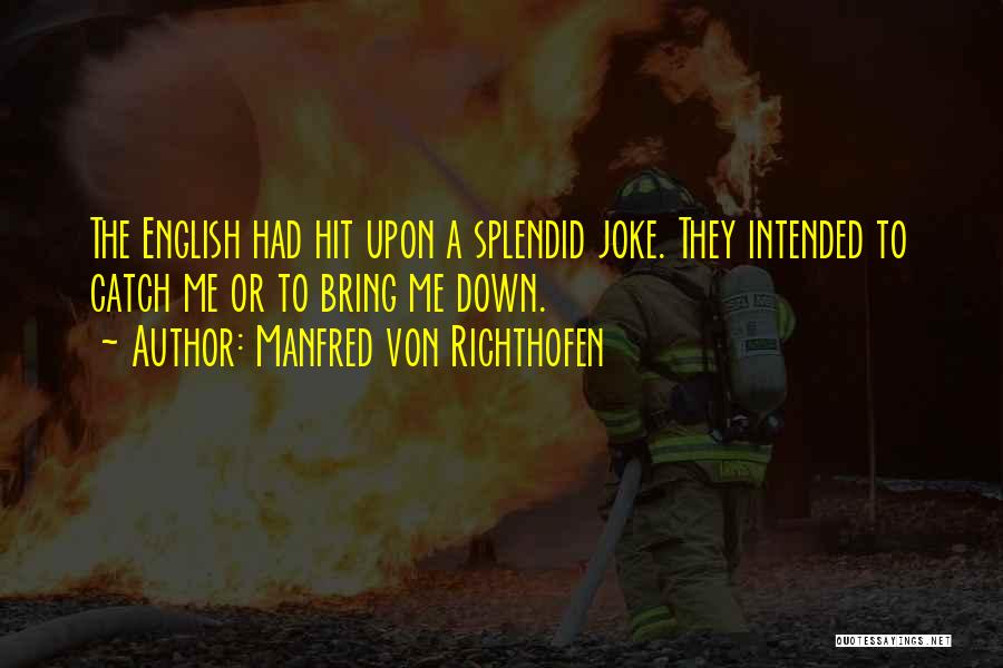 Manfred Von Richthofen Quotes: The English Had Hit Upon A Splendid Joke. They Intended To Catch Me Or To Bring Me Down.