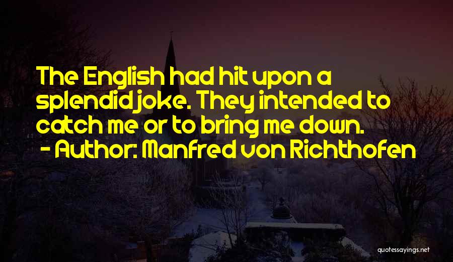 Manfred Von Richthofen Quotes: The English Had Hit Upon A Splendid Joke. They Intended To Catch Me Or To Bring Me Down.