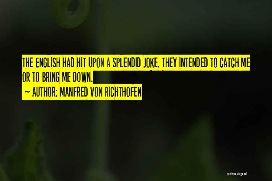 Manfred Von Richthofen Quotes: The English Had Hit Upon A Splendid Joke. They Intended To Catch Me Or To Bring Me Down.