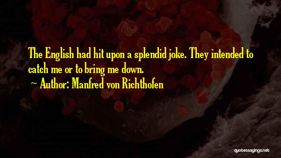 Manfred Von Richthofen Quotes: The English Had Hit Upon A Splendid Joke. They Intended To Catch Me Or To Bring Me Down.