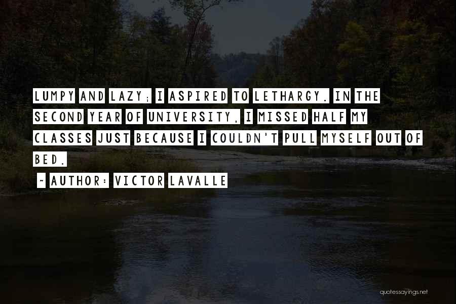 Victor LaValle Quotes: Lumpy And Lazy; I Aspired To Lethargy. In The Second Year Of University, I Missed Half My Classes Just Because
