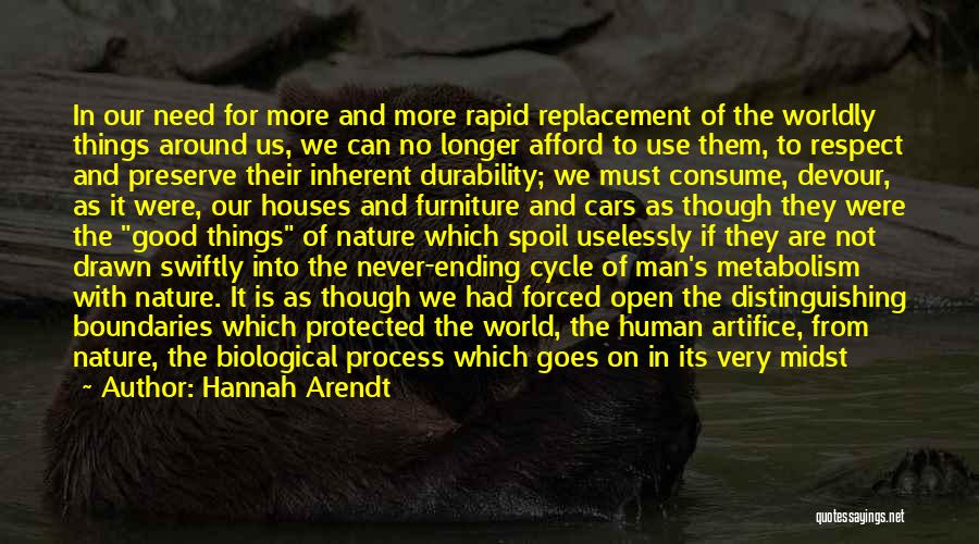 Hannah Arendt Quotes: In Our Need For More And More Rapid Replacement Of The Worldly Things Around Us, We Can No Longer Afford