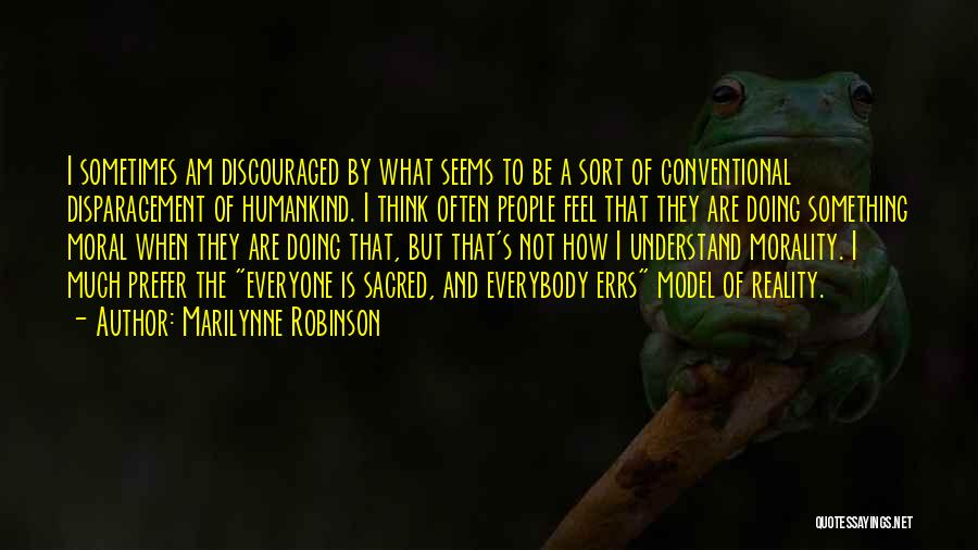 Marilynne Robinson Quotes: I Sometimes Am Discouraged By What Seems To Be A Sort Of Conventional Disparagement Of Humankind. I Think Often People