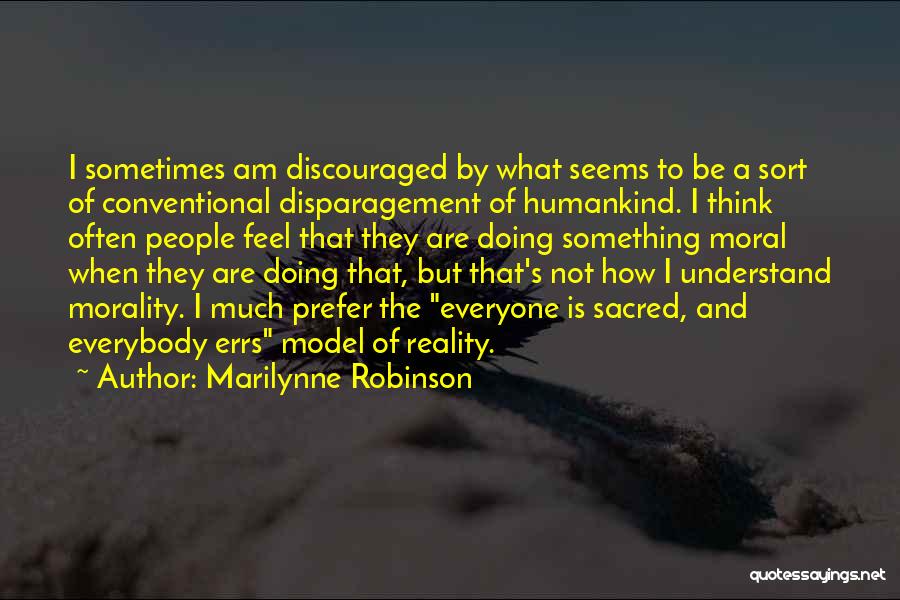 Marilynne Robinson Quotes: I Sometimes Am Discouraged By What Seems To Be A Sort Of Conventional Disparagement Of Humankind. I Think Often People
