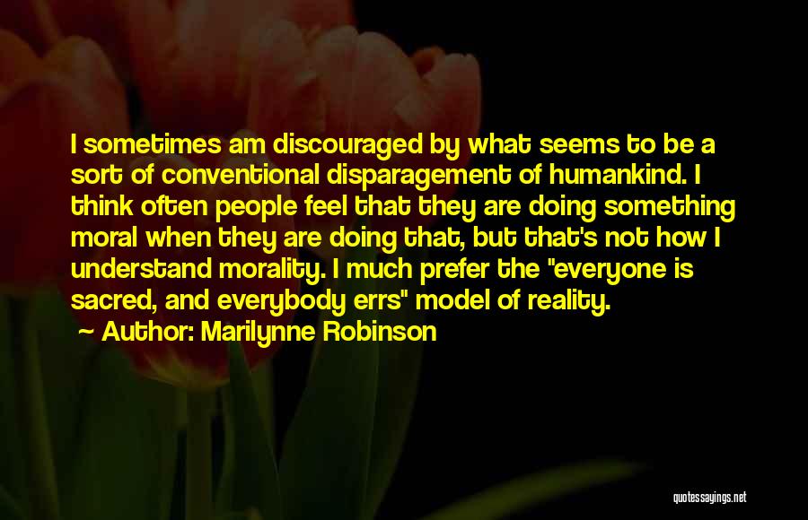 Marilynne Robinson Quotes: I Sometimes Am Discouraged By What Seems To Be A Sort Of Conventional Disparagement Of Humankind. I Think Often People