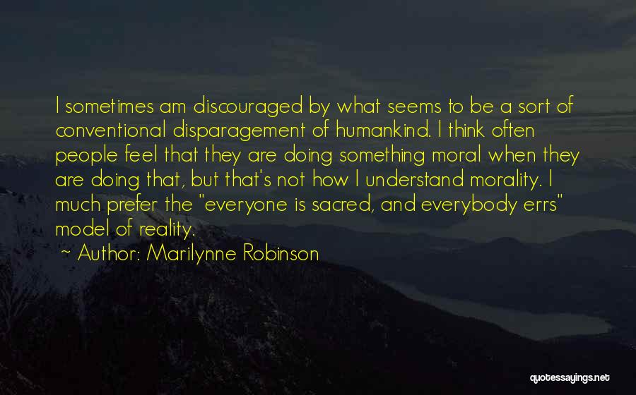 Marilynne Robinson Quotes: I Sometimes Am Discouraged By What Seems To Be A Sort Of Conventional Disparagement Of Humankind. I Think Often People