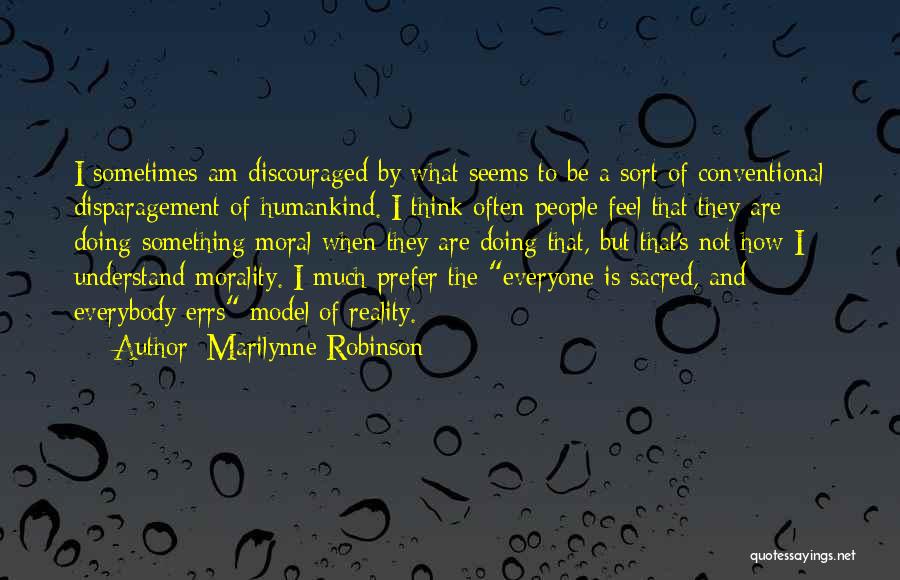 Marilynne Robinson Quotes: I Sometimes Am Discouraged By What Seems To Be A Sort Of Conventional Disparagement Of Humankind. I Think Often People