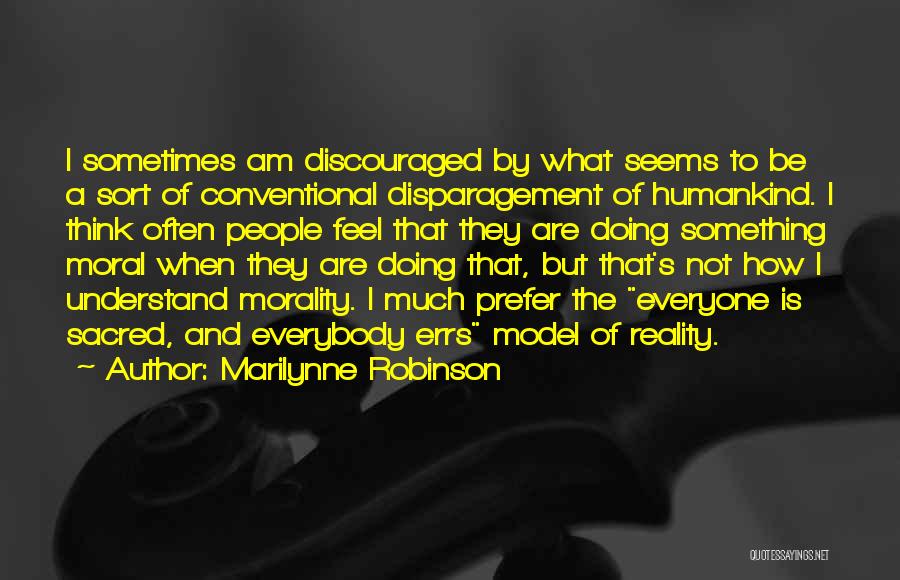 Marilynne Robinson Quotes: I Sometimes Am Discouraged By What Seems To Be A Sort Of Conventional Disparagement Of Humankind. I Think Often People