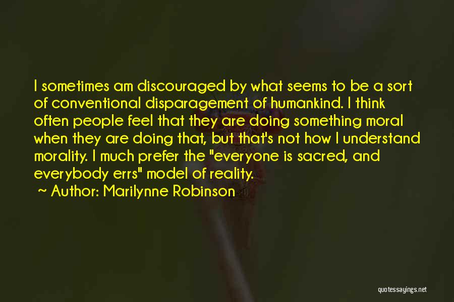 Marilynne Robinson Quotes: I Sometimes Am Discouraged By What Seems To Be A Sort Of Conventional Disparagement Of Humankind. I Think Often People