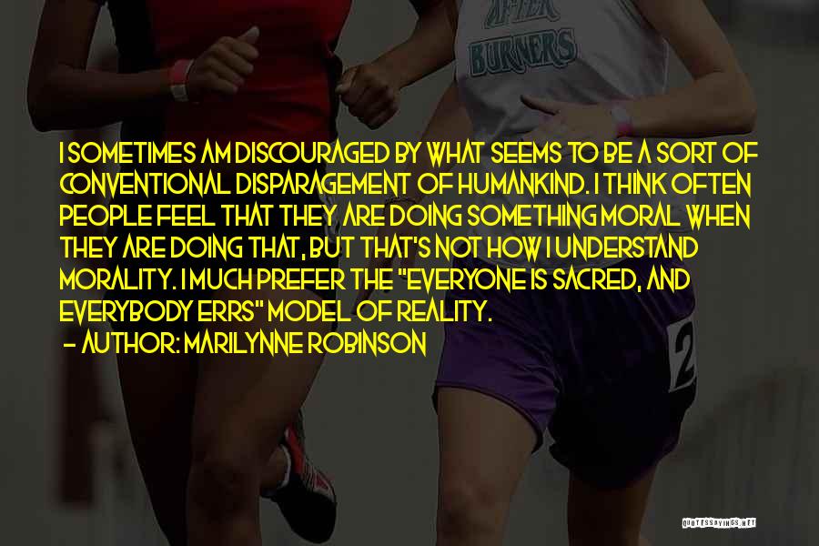 Marilynne Robinson Quotes: I Sometimes Am Discouraged By What Seems To Be A Sort Of Conventional Disparagement Of Humankind. I Think Often People