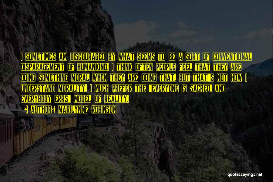 Marilynne Robinson Quotes: I Sometimes Am Discouraged By What Seems To Be A Sort Of Conventional Disparagement Of Humankind. I Think Often People