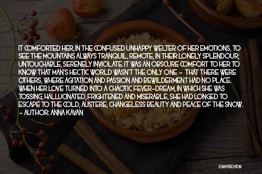 Anna Kavan Quotes: It Comforted Her, In The Confused Unhappy Welter Of Her Emotions, To See The Mountains Always Tranquil, Remote, In Their