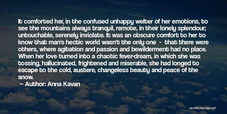 Anna Kavan Quotes: It Comforted Her, In The Confused Unhappy Welter Of Her Emotions, To See The Mountains Always Tranquil, Remote, In Their