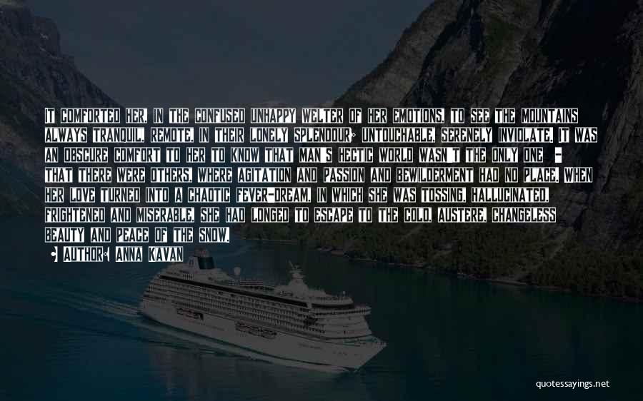 Anna Kavan Quotes: It Comforted Her, In The Confused Unhappy Welter Of Her Emotions, To See The Mountains Always Tranquil, Remote, In Their