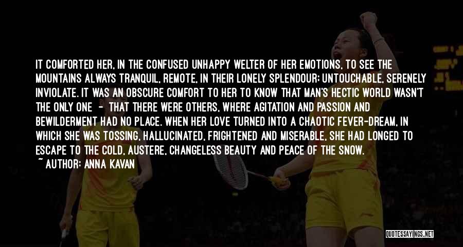 Anna Kavan Quotes: It Comforted Her, In The Confused Unhappy Welter Of Her Emotions, To See The Mountains Always Tranquil, Remote, In Their