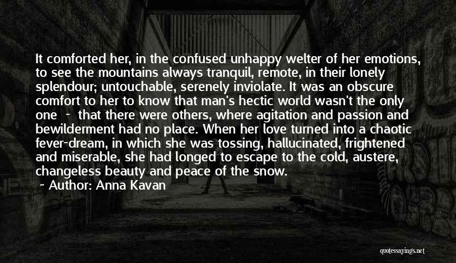 Anna Kavan Quotes: It Comforted Her, In The Confused Unhappy Welter Of Her Emotions, To See The Mountains Always Tranquil, Remote, In Their