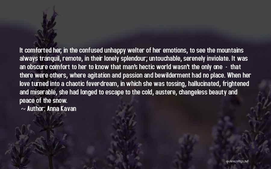 Anna Kavan Quotes: It Comforted Her, In The Confused Unhappy Welter Of Her Emotions, To See The Mountains Always Tranquil, Remote, In Their