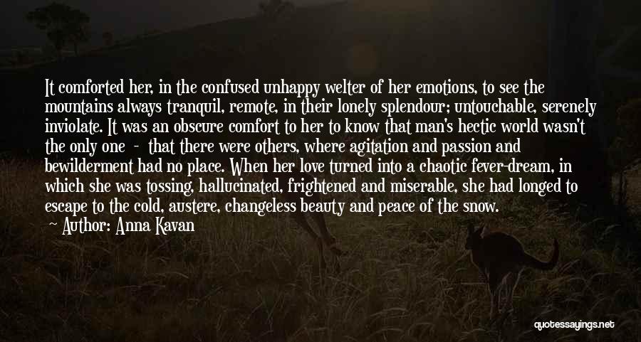 Anna Kavan Quotes: It Comforted Her, In The Confused Unhappy Welter Of Her Emotions, To See The Mountains Always Tranquil, Remote, In Their