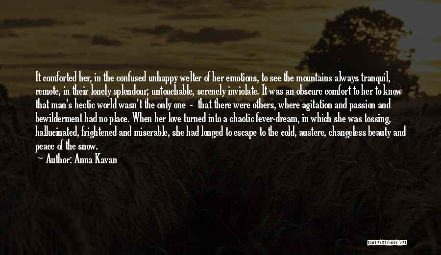 Anna Kavan Quotes: It Comforted Her, In The Confused Unhappy Welter Of Her Emotions, To See The Mountains Always Tranquil, Remote, In Their
