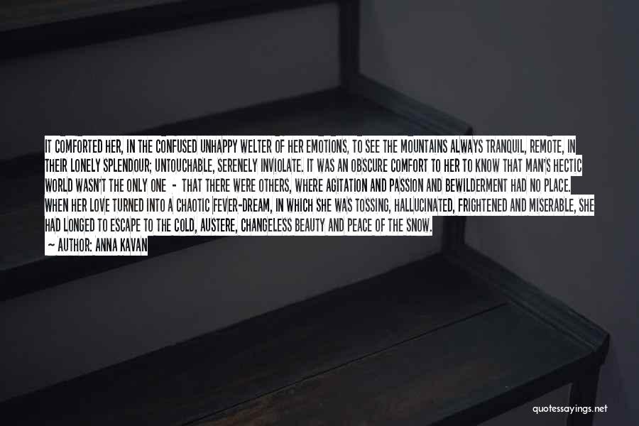 Anna Kavan Quotes: It Comforted Her, In The Confused Unhappy Welter Of Her Emotions, To See The Mountains Always Tranquil, Remote, In Their