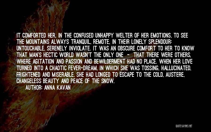 Anna Kavan Quotes: It Comforted Her, In The Confused Unhappy Welter Of Her Emotions, To See The Mountains Always Tranquil, Remote, In Their