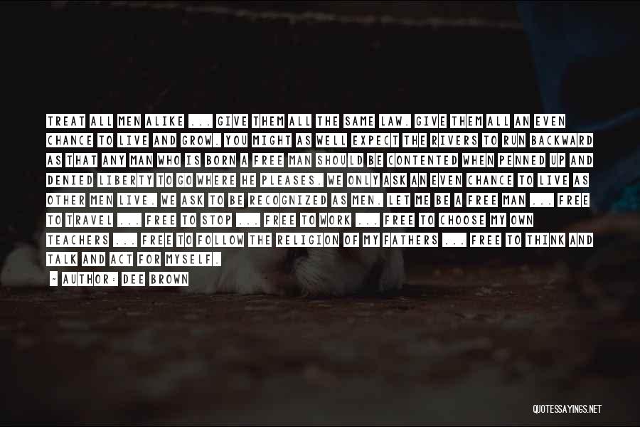 Dee Brown Quotes: Treat All Men Alike ... Give Them All The Same Law. Give Them All An Even Chance To Live And