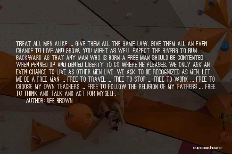 Dee Brown Quotes: Treat All Men Alike ... Give Them All The Same Law. Give Them All An Even Chance To Live And