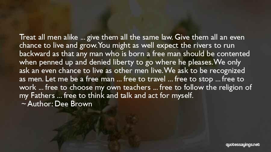 Dee Brown Quotes: Treat All Men Alike ... Give Them All The Same Law. Give Them All An Even Chance To Live And