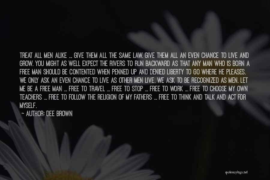 Dee Brown Quotes: Treat All Men Alike ... Give Them All The Same Law. Give Them All An Even Chance To Live And