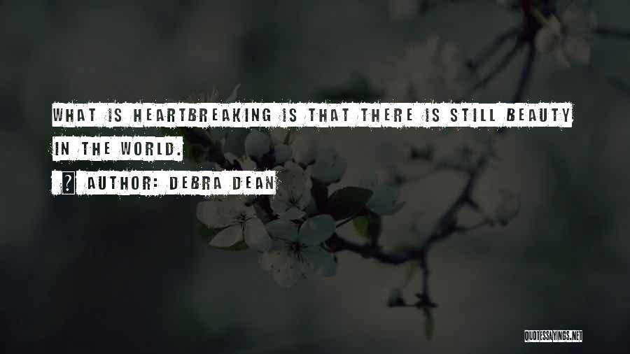 Debra Dean Quotes: What Is Heartbreaking Is That There Is Still Beauty In The World.
