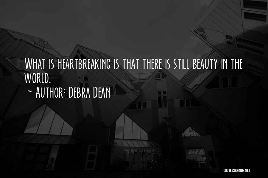 Debra Dean Quotes: What Is Heartbreaking Is That There Is Still Beauty In The World.