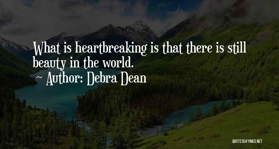Debra Dean Quotes: What Is Heartbreaking Is That There Is Still Beauty In The World.