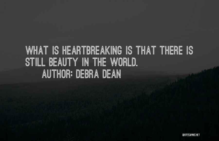 Debra Dean Quotes: What Is Heartbreaking Is That There Is Still Beauty In The World.