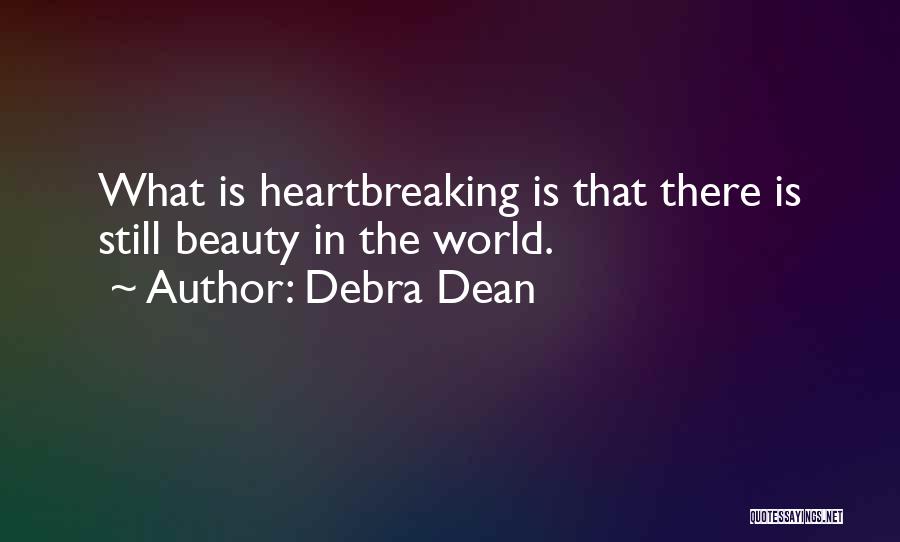 Debra Dean Quotes: What Is Heartbreaking Is That There Is Still Beauty In The World.