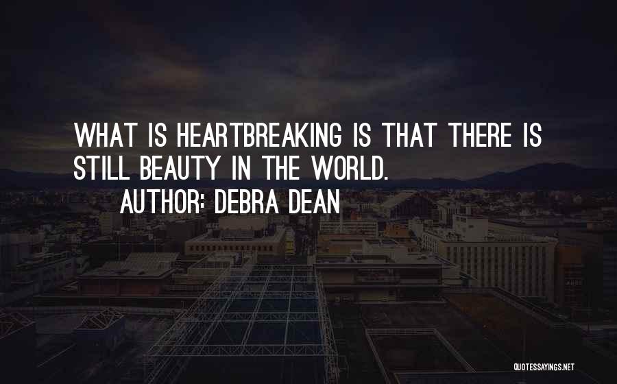 Debra Dean Quotes: What Is Heartbreaking Is That There Is Still Beauty In The World.