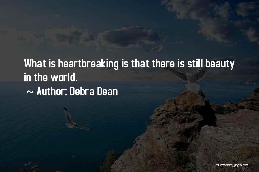 Debra Dean Quotes: What Is Heartbreaking Is That There Is Still Beauty In The World.