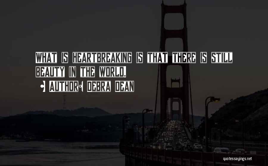 Debra Dean Quotes: What Is Heartbreaking Is That There Is Still Beauty In The World.
