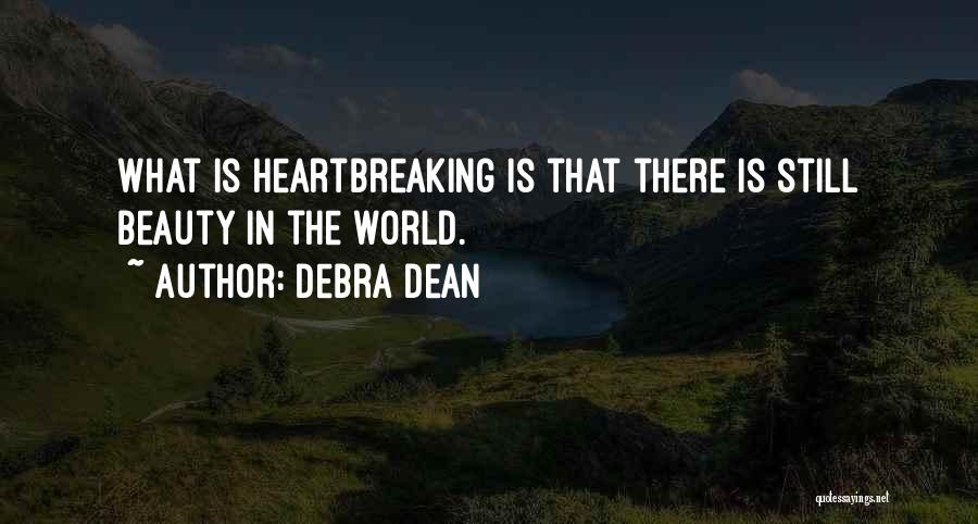 Debra Dean Quotes: What Is Heartbreaking Is That There Is Still Beauty In The World.