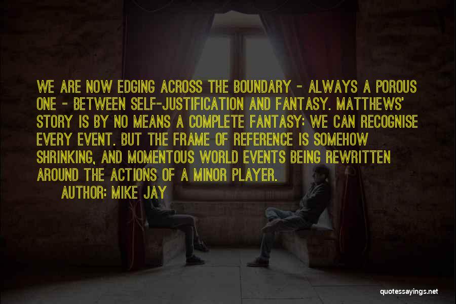 Mike Jay Quotes: We Are Now Edging Across The Boundary - Always A Porous One - Between Self-justification And Fantasy. Matthews' Story Is