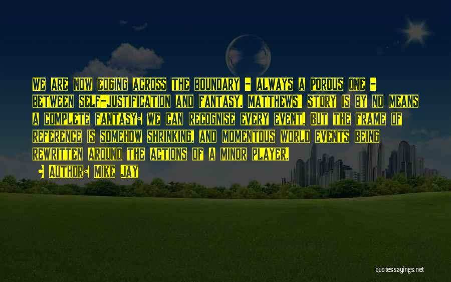Mike Jay Quotes: We Are Now Edging Across The Boundary - Always A Porous One - Between Self-justification And Fantasy. Matthews' Story Is