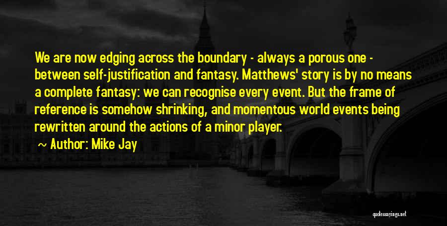 Mike Jay Quotes: We Are Now Edging Across The Boundary - Always A Porous One - Between Self-justification And Fantasy. Matthews' Story Is