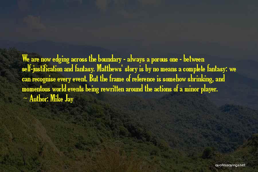 Mike Jay Quotes: We Are Now Edging Across The Boundary - Always A Porous One - Between Self-justification And Fantasy. Matthews' Story Is