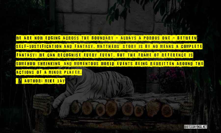 Mike Jay Quotes: We Are Now Edging Across The Boundary - Always A Porous One - Between Self-justification And Fantasy. Matthews' Story Is