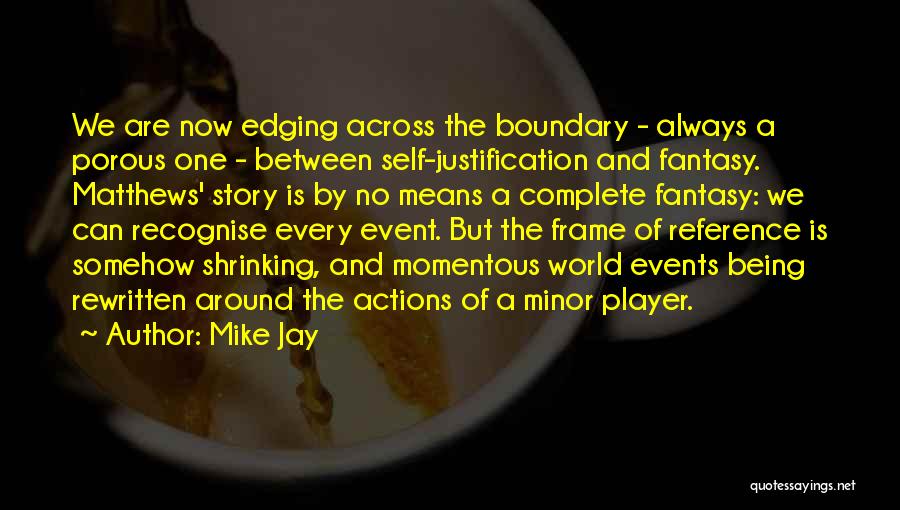 Mike Jay Quotes: We Are Now Edging Across The Boundary - Always A Porous One - Between Self-justification And Fantasy. Matthews' Story Is