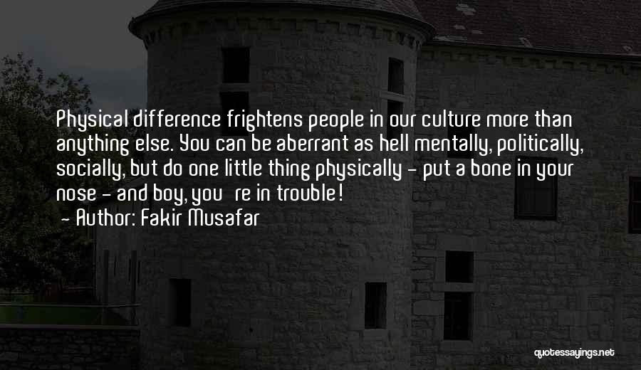 Fakir Musafar Quotes: Physical Difference Frightens People In Our Culture More Than Anything Else. You Can Be Aberrant As Hell Mentally, Politically, Socially,